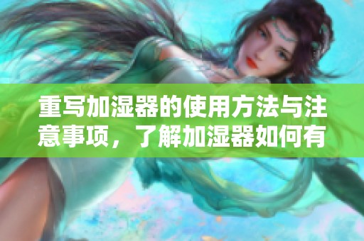 重写加湿器的使用方法与注意事项，了解加湿器如何有效改善室内空气质量