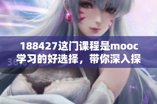 188427这门课程是mooc学习的好选择，带你深入探索全新知识领域