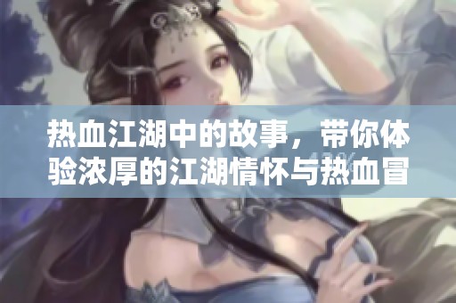 热血江湖中的故事，带你体验浓厚的江湖情怀与热血冒险。