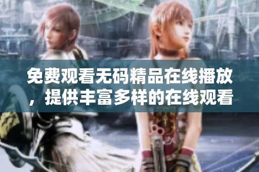 免费观看**精品在线播放，提供丰富多样的在线观看选择给您带来精彩体验