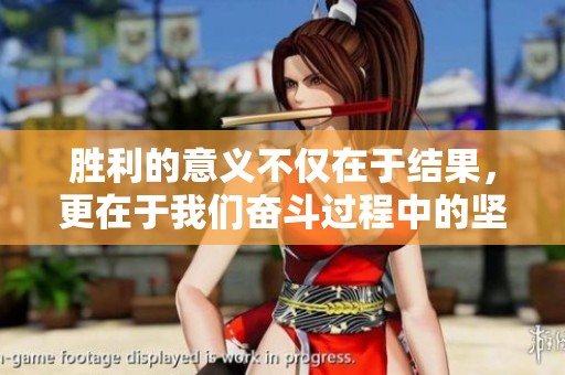 胜利的意义不仅在于结果，更在于我们奋斗过程中的坚持与努力