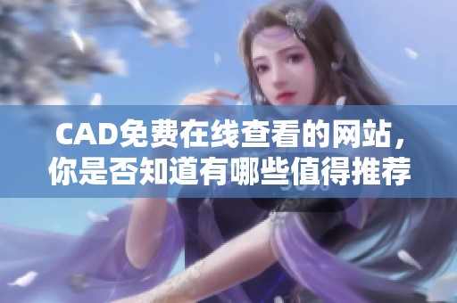 CAD免费在线查看的网站，你是否知道有哪些值得推荐的资源呢