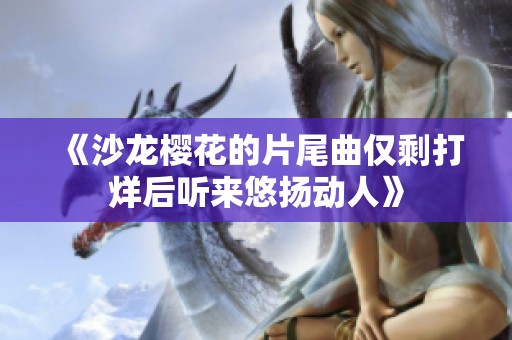 《沙龙樱花的片尾曲仅剩打烊后听来悠扬动人》