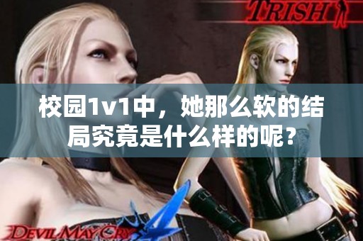 校园1v1中，她那么软的结局究竟是什么样的呢？