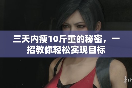 三天内瘦10斤重的秘密，一招教你轻松实现目标