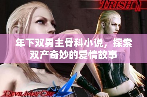 年下双男主骨科小说，探索双产奇妙的爱情故事
