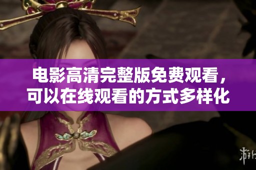 电影高清完整版免费观看，可以在线观看的方式多样化了。