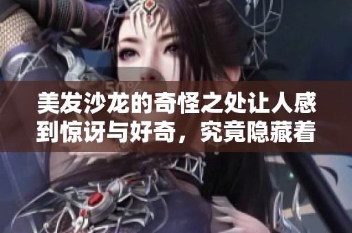 美发沙龙的奇怪之处让人感到惊讶与好奇，究竟隐藏着什么秘密呢