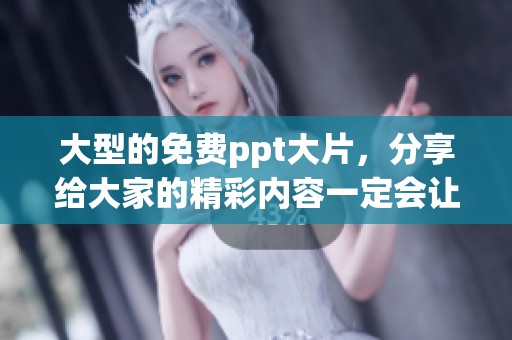 大型的免费ppt大片，分享给大家的精彩内容一定会让你眼前一亮！