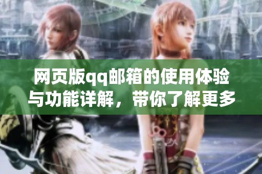 网页版qq邮箱的使用体验与功能详解，带你了解更多精彩内容
