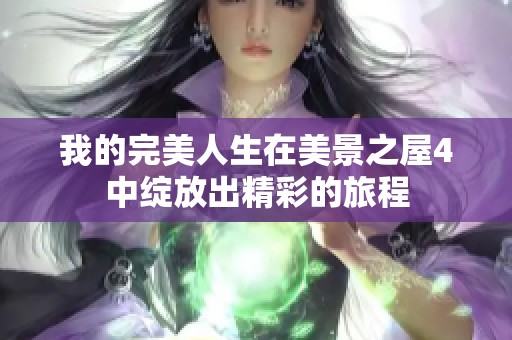我的完美人生在美景之屋4中绽放出精彩的旅程