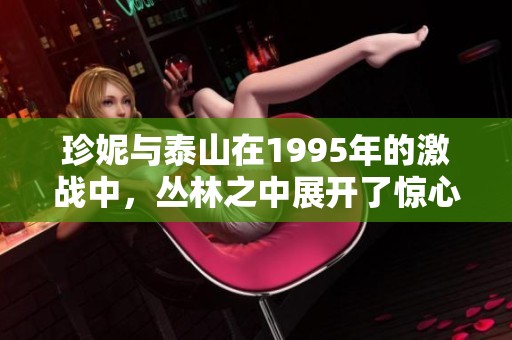 珍妮与泰山在1995年的激战中，丛林之中展开了惊心动魄的较量