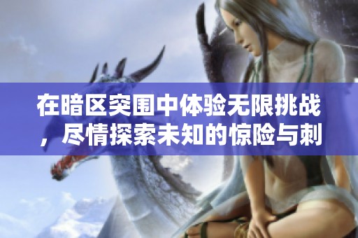 在暗区突围中体验无限挑战，尽情探索未知的惊险与刺激