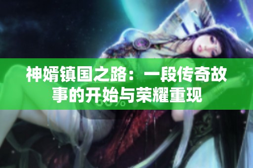 神婿镇国之路：一段传奇故事的开始与荣耀重现