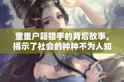 重重户籍猎手的背后故事，揭示了社会的种种不为人知的秘密