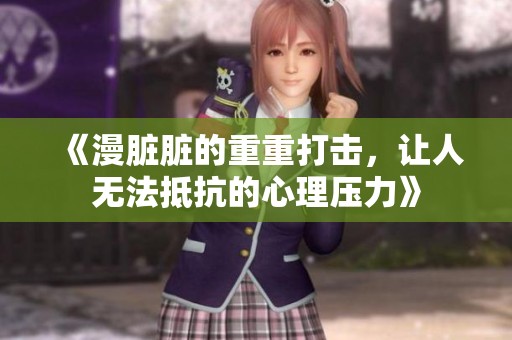 《漫脏脏的重重打击，让人无法抵抗的心理压力》