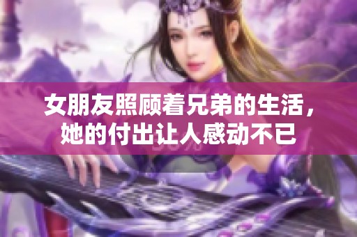 女朋友照顾着兄弟的生活，她的付出让人感动不已