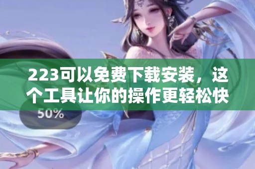 223可以免费下载安装，这个工具让你的操作更轻松快捷。