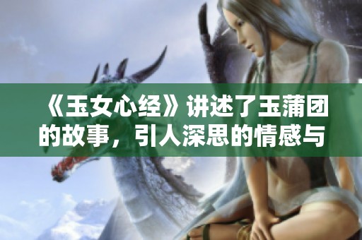《玉女心经》讲述了玉蒲团的故事，引人深思的情感与欲望探索