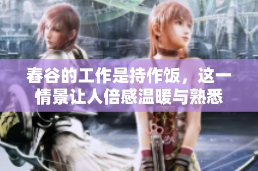 舂谷的工作是持作饭，这一情景让人倍感温暖与熟悉