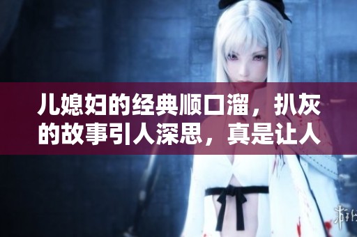 儿媳妇的经典顺口溜，扒灰的故事引人深思，真是让人无奈呀