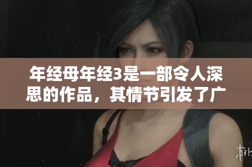 年经母年经3是一部令人深思的作品，其情节引发了广泛讨论和关注