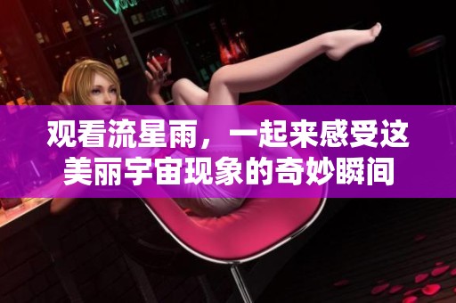 观看流星雨，一起来感受这美丽宇宙现象的奇妙瞬间