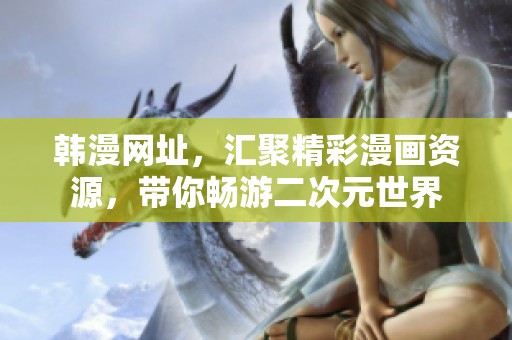 韩漫网址，汇聚精彩漫画资源，带你畅游二次元世界