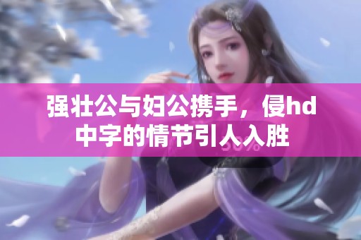 强壮公与妇公携手，侵hd中字的情节引人入胜