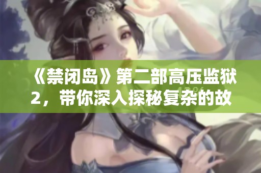 《禁闭岛》第二部高压监狱2，带你深入探秘复杂的故事情节