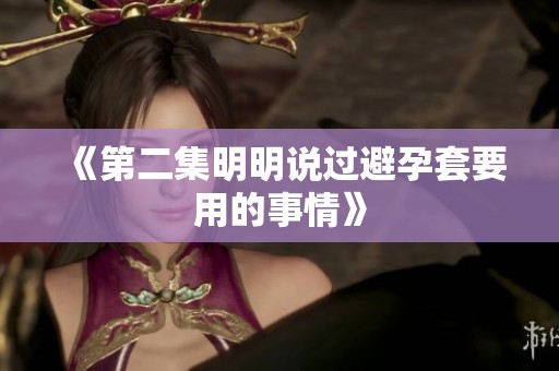 《第二集明明说过避孕套要用的事情》