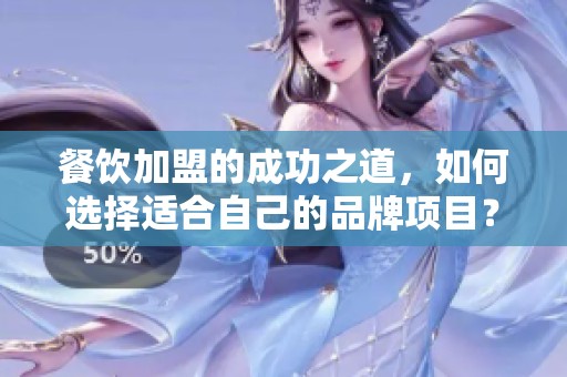 餐饮加盟的成功之道，如何选择适合自己的品牌项目？