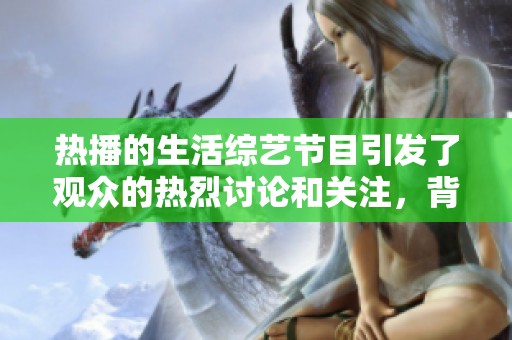 热播的生活综艺节目引发了观众的热烈讨论和关注，背后的故事更加吸引人