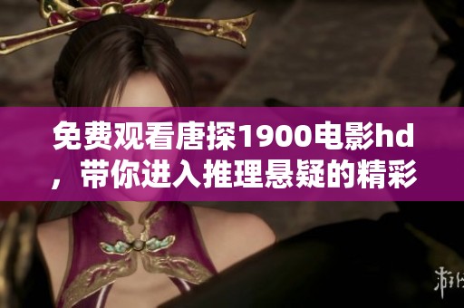 免费观看唐探1900电影hd，带你进入推理悬疑的精彩世界