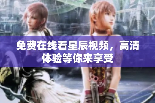 免费在线看星辰视频，高清体验等你来享受