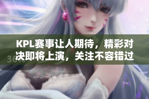 KPL赛事让人期待，精彩对决即将上演，关注不容错过的时刻。