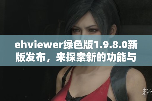 ehviewer绿色版1.9.8.0新版发布，来探索新的功能与体验吧