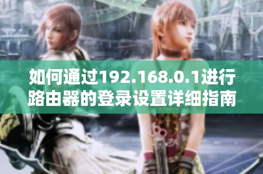 如何通过192.168.0.1进行路由器的登录设置详细指南