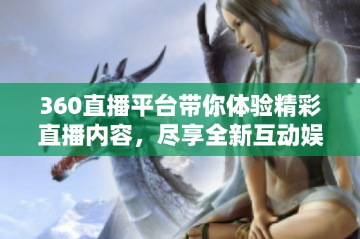 360直播平台带你体验精彩直播内容，尽享全新互动娱乐乐趣