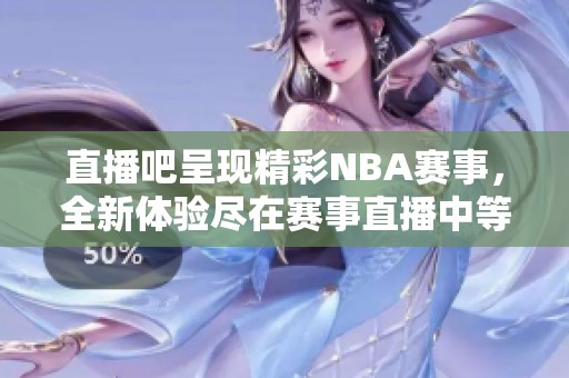 直播吧呈现精彩NBA赛事，全新体验尽在赛事直播中等你来参与