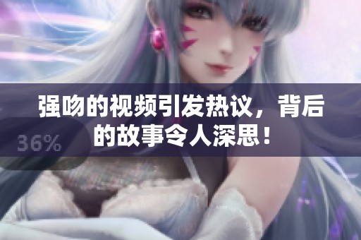 强吻的视频引发热议，背后的故事令人深思！