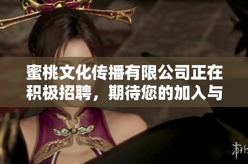 蜜桃文化传播有限公司正在积极招聘，期待您的加入与我们共同发展