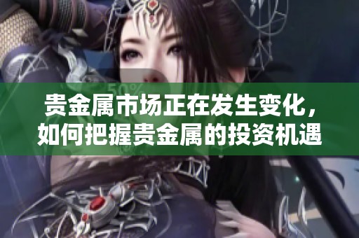 贵金属市场正在发生变化，如何把握贵金属的投资机遇呢