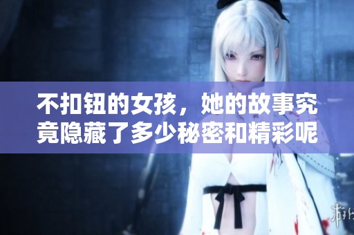 不扣钮的女孩，她的故事究竟隐藏了多少秘密和精彩呢