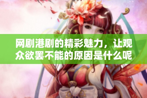 网剧港剧的精彩魅力，让观众欲罢不能的原因是什么呢