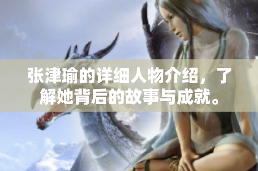 张津瑜的详细人物介绍，了解她背后的故事与成就。