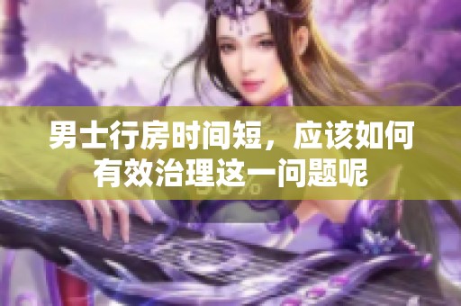 男士行房时间短，应该如何有效治理这一问题呢