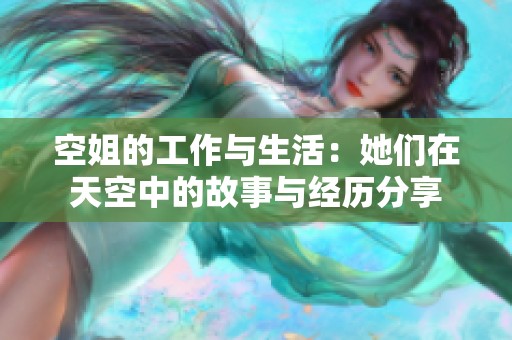 空姐的工作与生活：她们在天空中的故事与经历分享