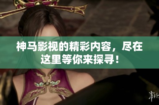 神马影视的精彩内容，尽在这里等你来探寻！