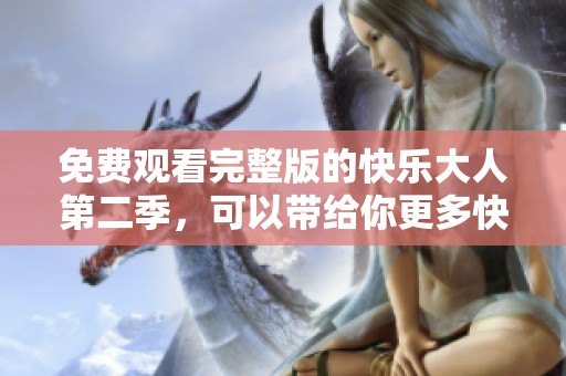 免费观看完整版的快乐大人第二季，可以带给你更多快乐体验